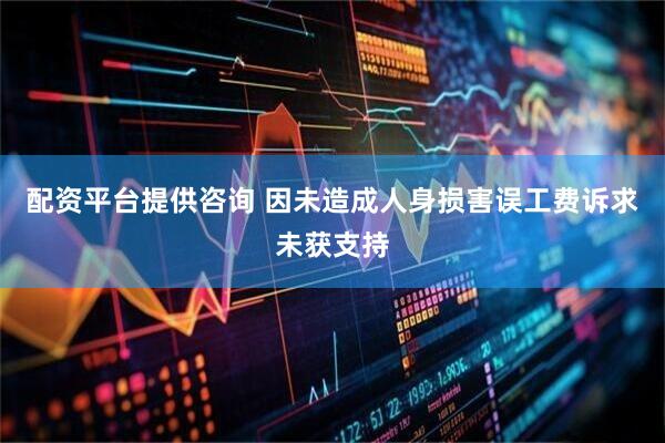 配资平台提供咨询 因未造成人身损害误工费诉求未获支持
