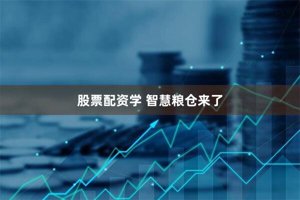 股票配资学 智慧粮仓来了