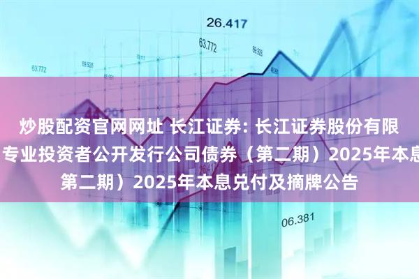 炒股配资官网网址 长江证券: 长江证券股份有限公司2022年面向专业投资者公开发行公司债券(第二期)2025年本息兑付及摘牌公告