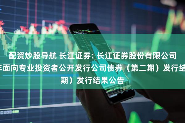 配资炒股导航 长江证券: 长江证券股份有限公司2025年面向专业投资者公开发行公司债券(第二期)发行结果公告