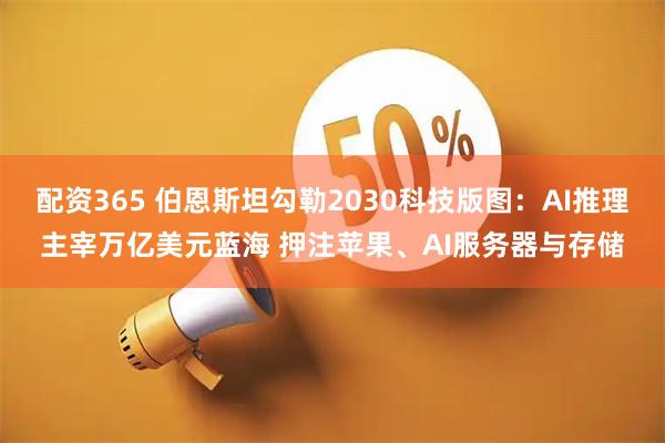 配资365 伯恩斯坦勾勒2030科技版图：AI推理主宰万亿美元蓝海 押注苹果、AI服务器与存储