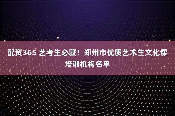 配资365 艺考生必藏！郑州市优质艺术生文化课培训机构名单