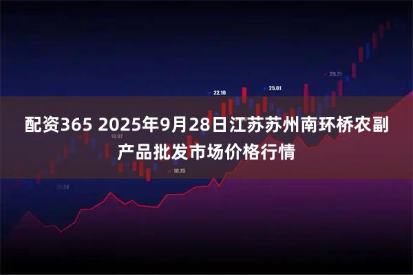 配资365 2025年9月28日江苏苏州南环桥农副产品批发市场价格行情
