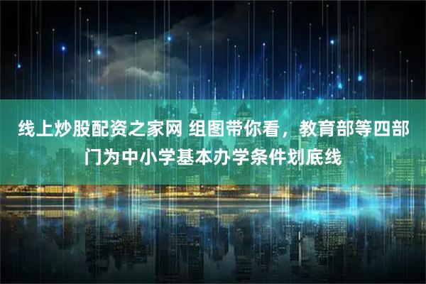 线上炒股配资之家网 组图带你看，教育部等四部门为中小学基本办学条件划底线