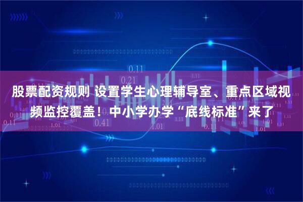 股票配资规则 设置学生心理辅导室、重点区域视频监控覆盖！中小学办学“底线标准”来了