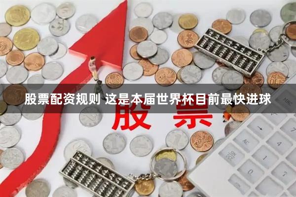 股票配资规则 这是本届世界杯目前最快进球