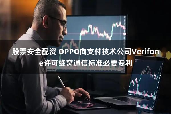股票安全配资 OPPO向支付技术公司Verifone许可蜂窝通信标准必要专利