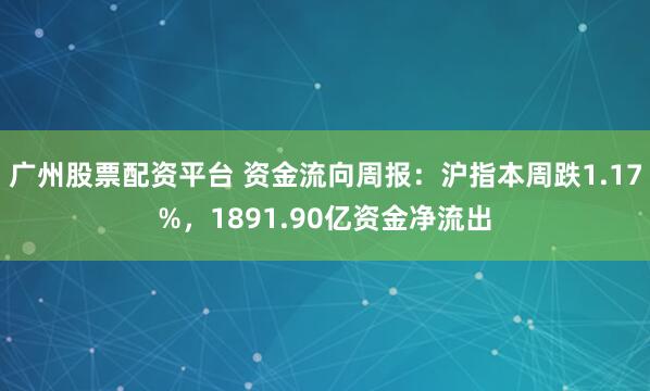 广州股票配资平台 资金流向周报：沪指本周跌1.17%，1891.90亿资金净流出